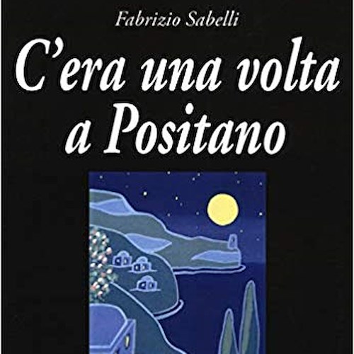 “C'era una volta a Positano”: nel romanzo di Fabrizio Sabelli si intrecciano leggenda e realtà